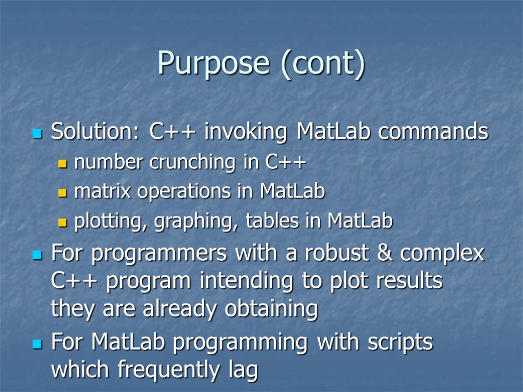 Purpose (cont) Solution: C++ invoking MatLab commands number crunching in C++ matrix operations in